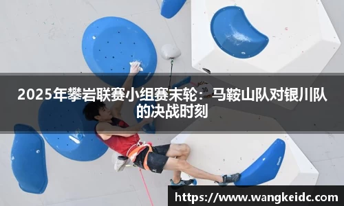 2025年攀岩联赛小组赛末轮：马鞍山队对银川队的决战时刻