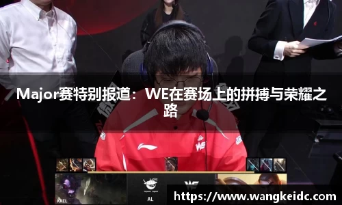 Major赛特别报道：WE在赛场上的拼搏与荣耀之路