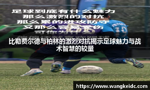 比勒费尔德与柏林的激烈对抗揭示足球魅力与战术智慧的较量